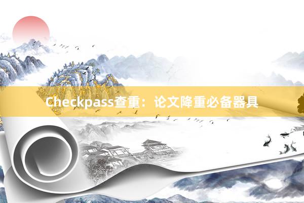 Checkpass查重:论文降重必备器具