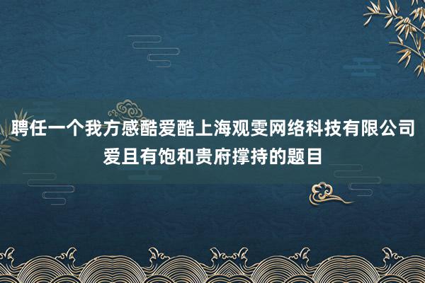 聘任一个我方感酷爱酷上海观雯网络科技有限公司爱且有饱和贵府撑持的题目
